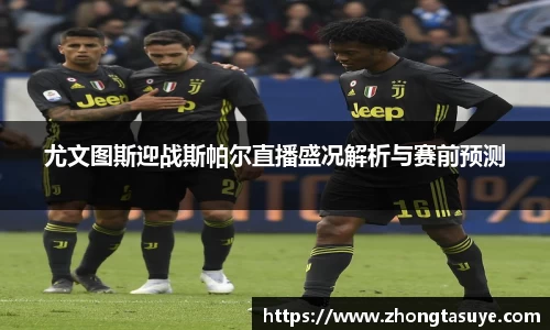 尤文图斯迎战斯帕尔直播盛况解析与赛前预测